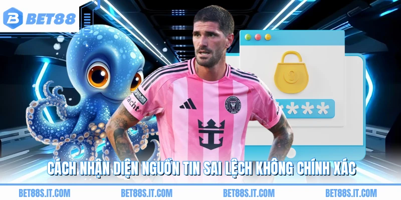 Cách nhận diện nguồn tin sai lệch không chính xác