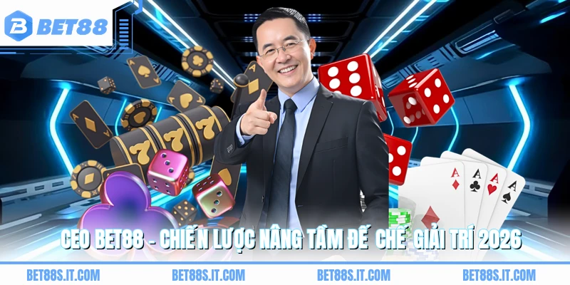 CEO BET88 - Chiến Lược Nâng Tầm Đế Chế Giải Trí 2026