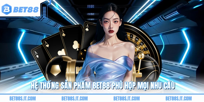 Hệ thống sản phẩm BET88 phù hợp mọi nhu cầu