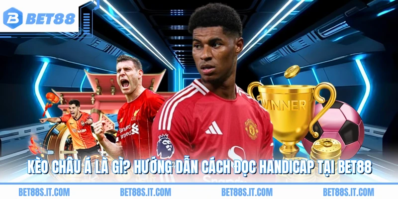 Kèo Châu Á Là Gì? Hướng Dẫn Cách Đọc Handicap Tại BET88
