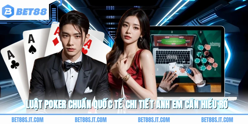 Luật poker chuẩn quốc tế chi tiết anh em cần hiểu rõ