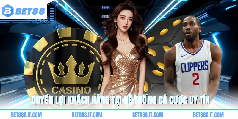 Quyền lợi khách hàng tại hệ thống cá cược uy tín