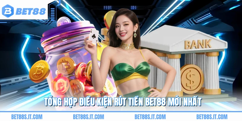 Tổng hợp điều kiện rút tiền BET88 mới nhất